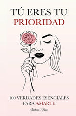 Tú eres tu prioridad: 100 verdades esenciales para amarte