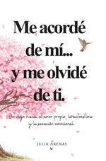 Me acordé de mi... y me olvidé de ti.: Un viaje hacia el amor propio, la autoestima y la sanación emocional