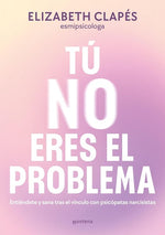 Tú no eres el problema: Entiéndete y sana tras el vínculo con personas narcisistas