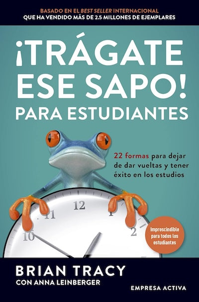¡Trágate ese sapo! Para estudiantes: 22 formas para dejar de dar vueltas y tener éxito en los estudios