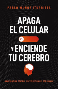 Apaga el celular y enciende tu cerebro: Manipulación, control y destrucción del ser humano