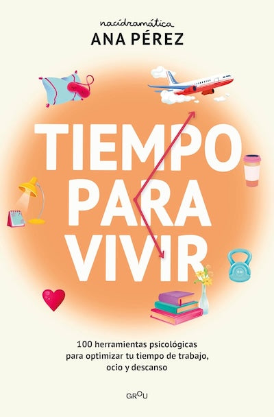 Tiempo para vivir: 100 herramientas psicológicas para optimizar tu tiempo de trabajo, ocio y descanso
