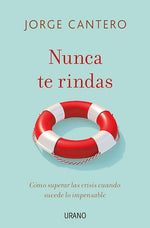 Nunca te rindas: Cómo superar las crisis cuando sucede lo impensable