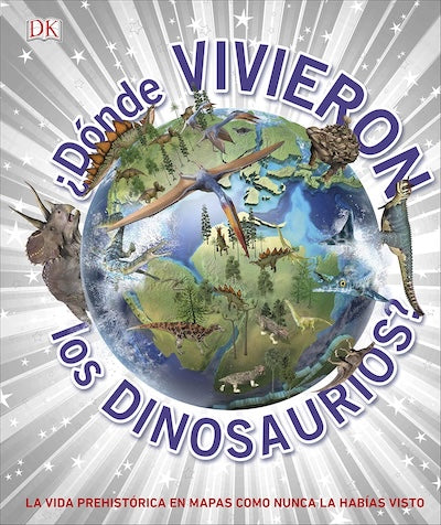 ¿Dónde vivieron los dinosaurios?: La vida prehistórica en mapas como nunca la habías visto (TD)