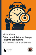Cómo administra su tiempo la gente productiva: 100 consejos que te harán mejor (DGE)