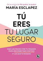 Tú eres tu lugar seguro: Haz las paces con tu pasado para reconectar contigo (y los que te rodean)